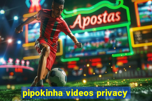 pipokinha videos privacy